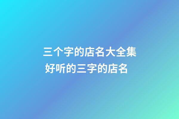 三个字的店名大全集 好听的三字的店名